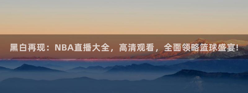 黑白再现：NBA直播大全，高清观看，全面领略篮球盛宴!