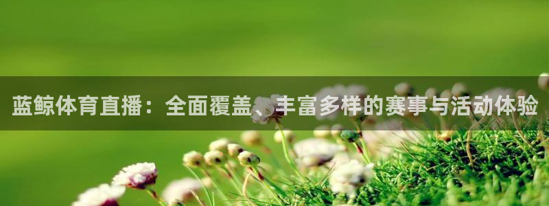 蓝鲸体育直播：全面覆盖、丰富多样的赛事与活动体验