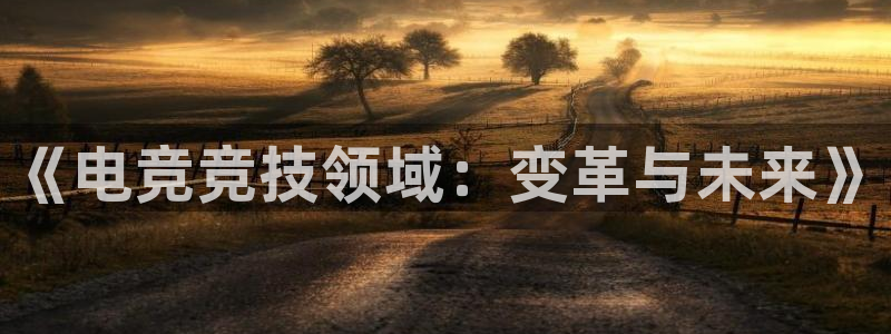 《电竞竞技领域：变革与未来》
