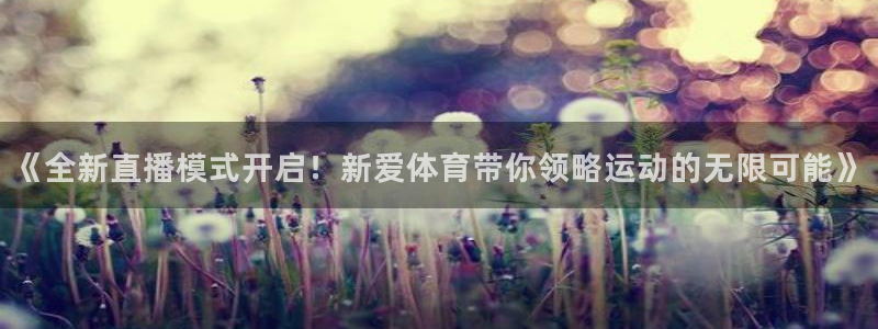 《全新直播模式开启！新爱体育带你领略运动的无限可能》