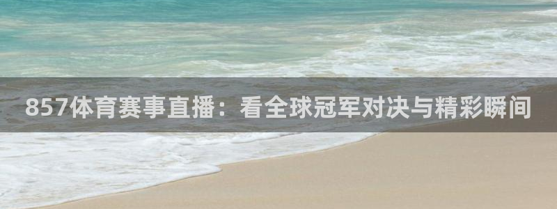 857体育赛事直播：看全球冠军对决与精彩瞬间