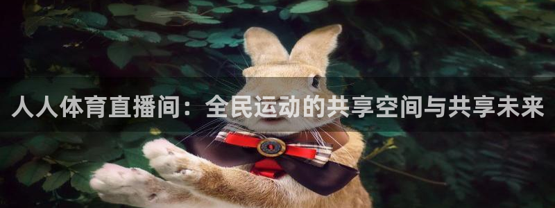 人人体育直播间：全民运动的共享空间与共享未来