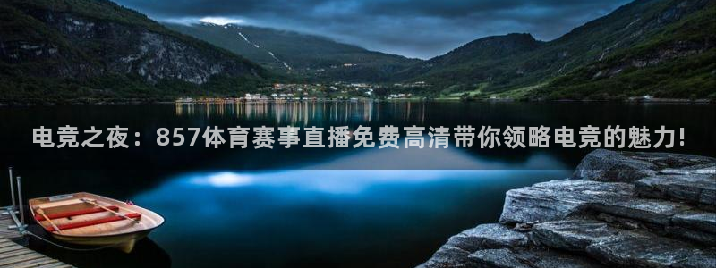 电竞之夜：857体育赛事直播免费高清带你领略电竞的魅力!