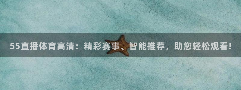 55直播体育高清：精彩赛事、智能推荐，助您轻松观看!