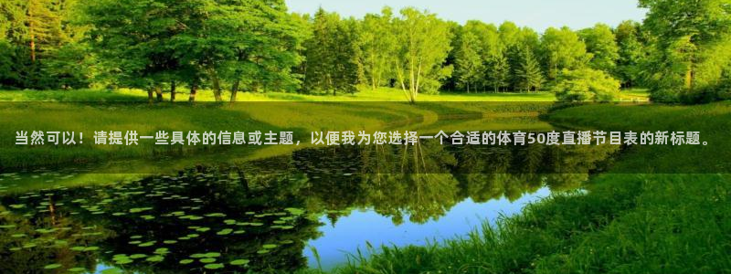 当然可以！请提供一些具体的信息或主题，以便我为您选择一个合适的体育50度直播节目表的新标题。