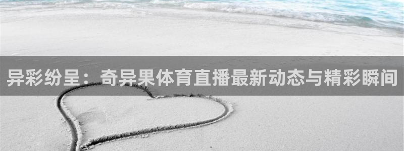 异彩纷呈：奇异果体育直播最新动态与精彩瞬间