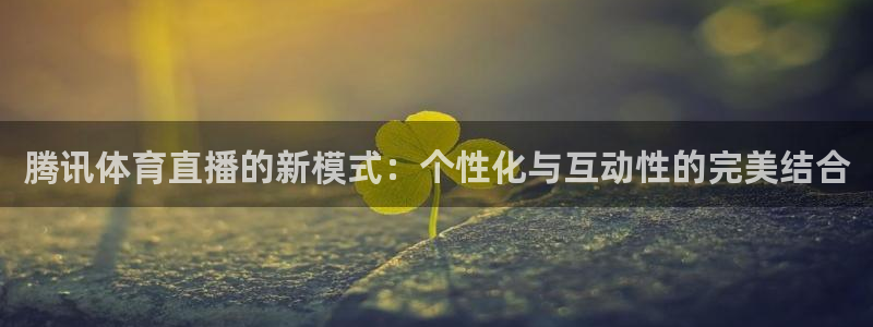 腾讯体育直播的新模式：个性化与互动性的完美结合