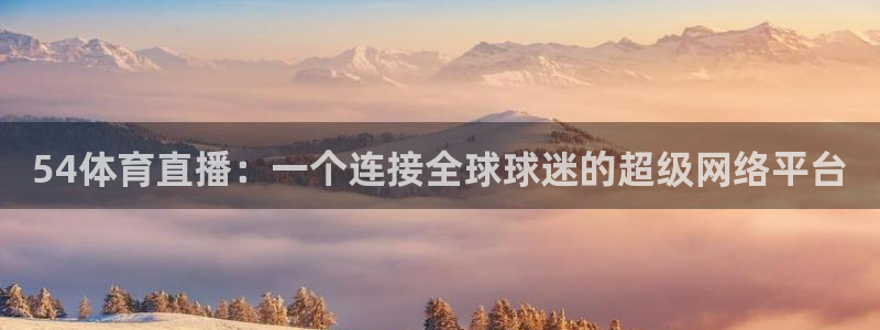 54体育直播：一个连接全球球迷的超级网络平台