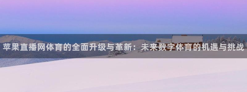苹果直播网体育的全面升级与革新：未来数字体育的机遇与挑战