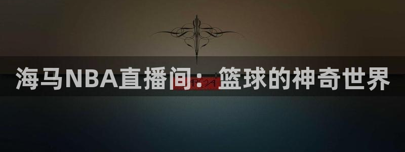 海马NBA直播间：篮球的神奇世界