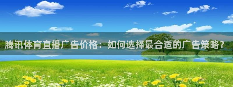 腾讯体育直播广告价格：如何选择最合适的广告策略？